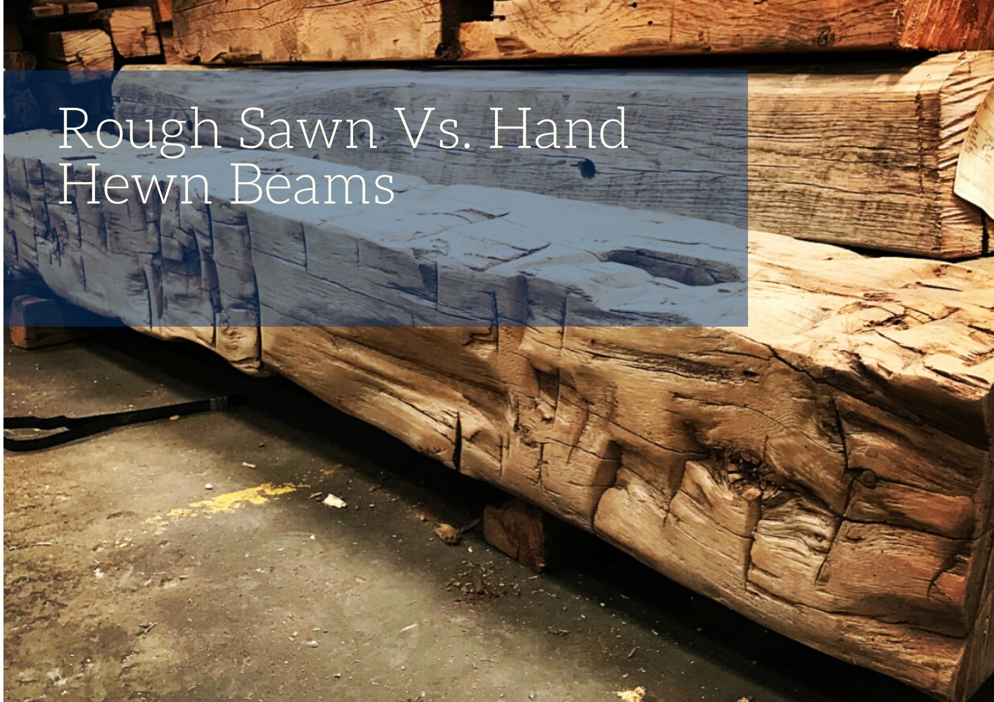 Rough Sawn Vs. Hand Hewn Beams