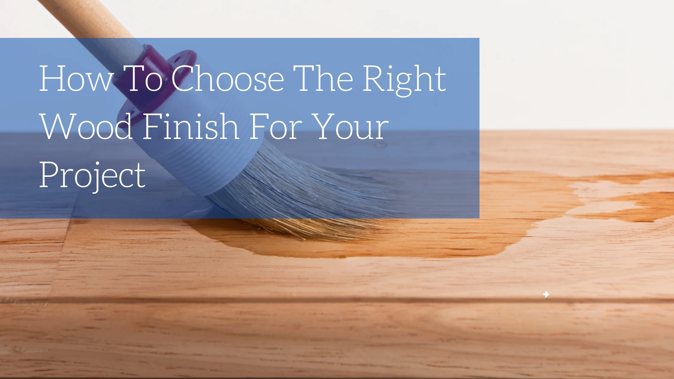 How To Choose The Right Wood Finish For Your Project