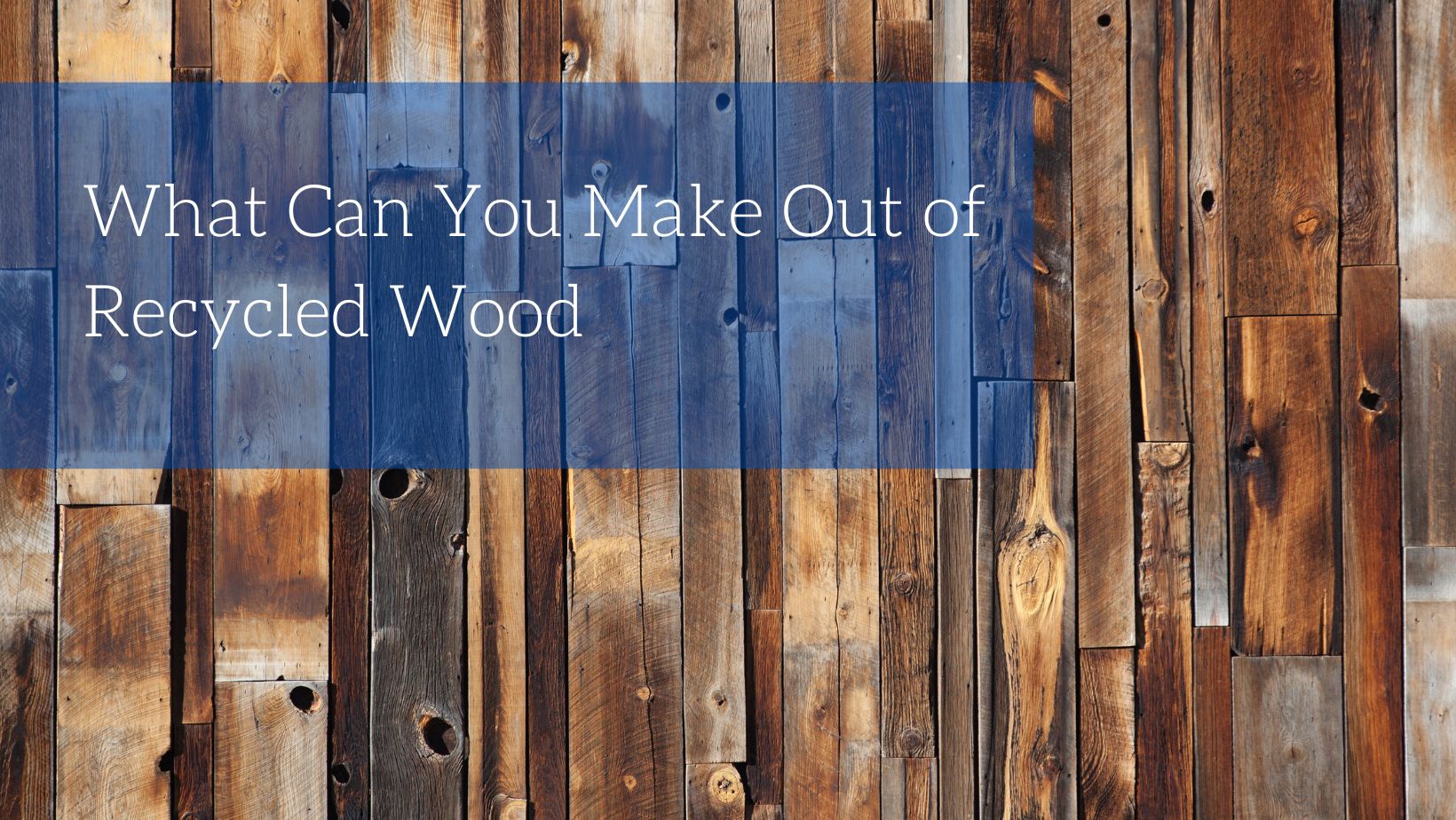 What Can You Make Out of Recycled Wood?
