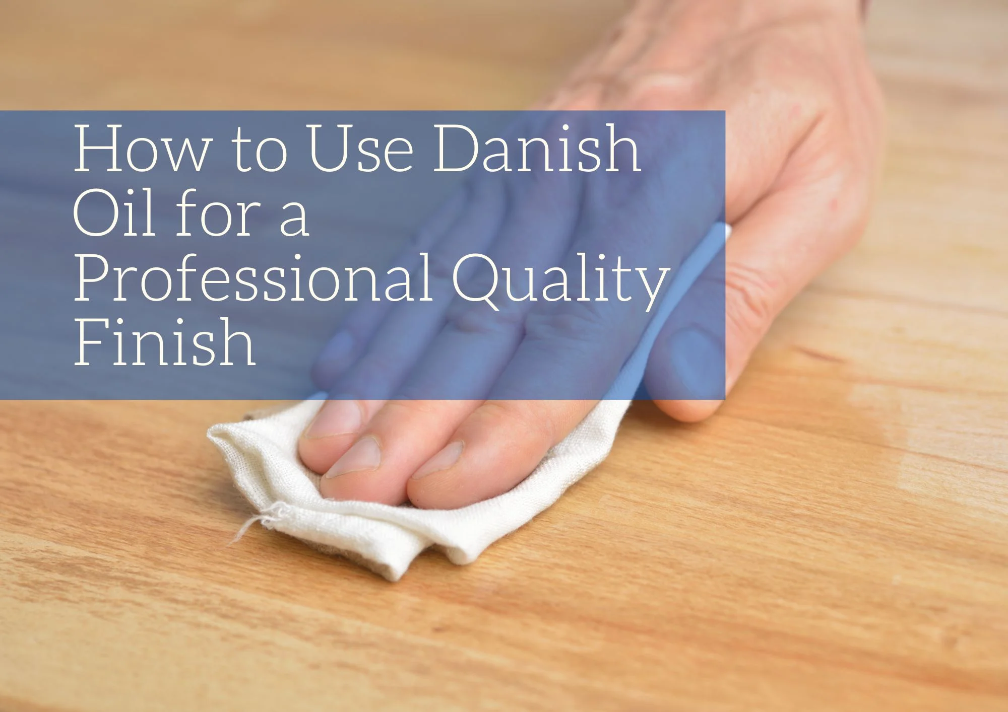 How to Use Danish Oil for a Professional Quality Finish