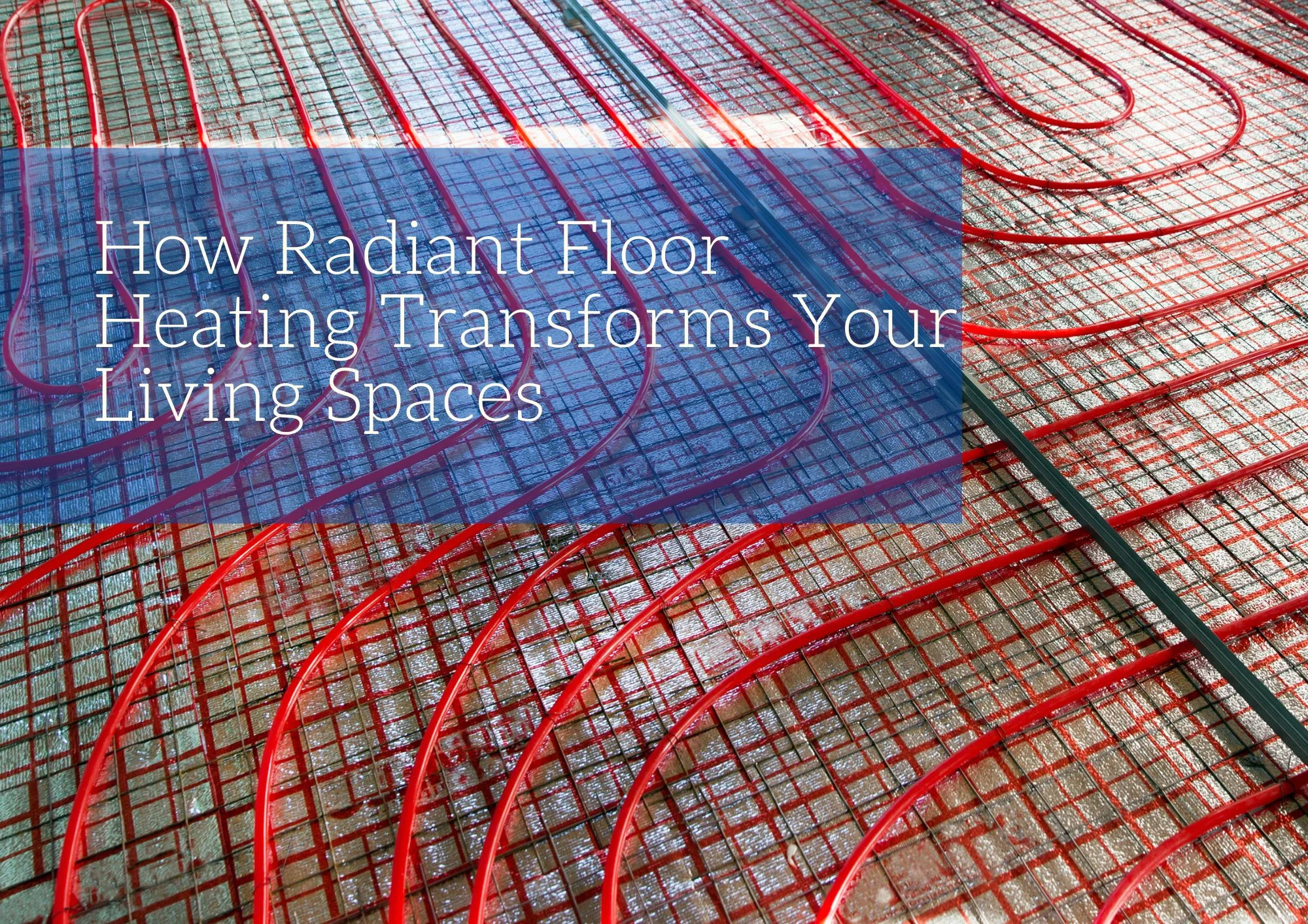 How Radiant Floor Heating Transforms Your Living Spaces