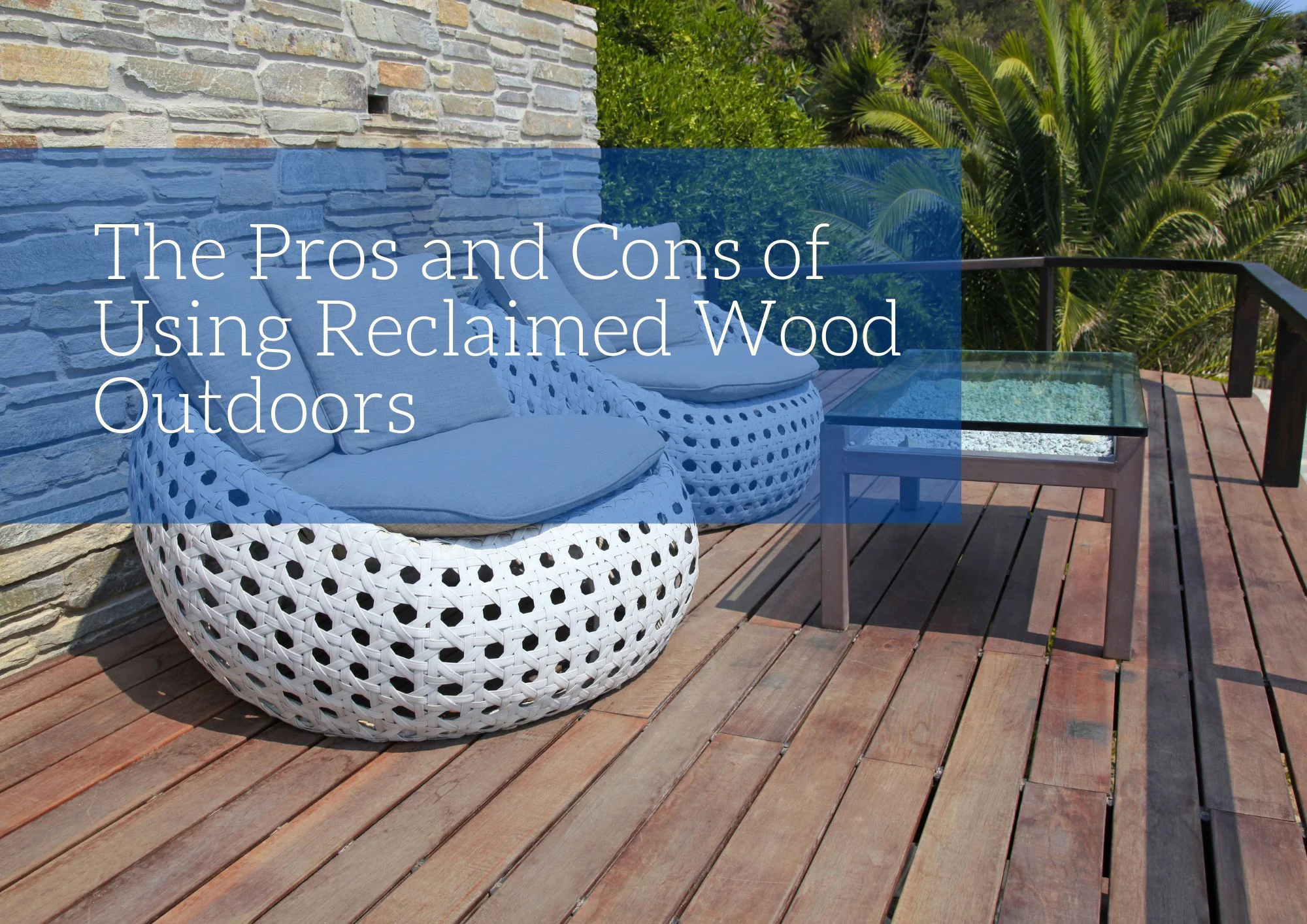 The Pros and Cons of Using Reclaimed Wood Outdoors