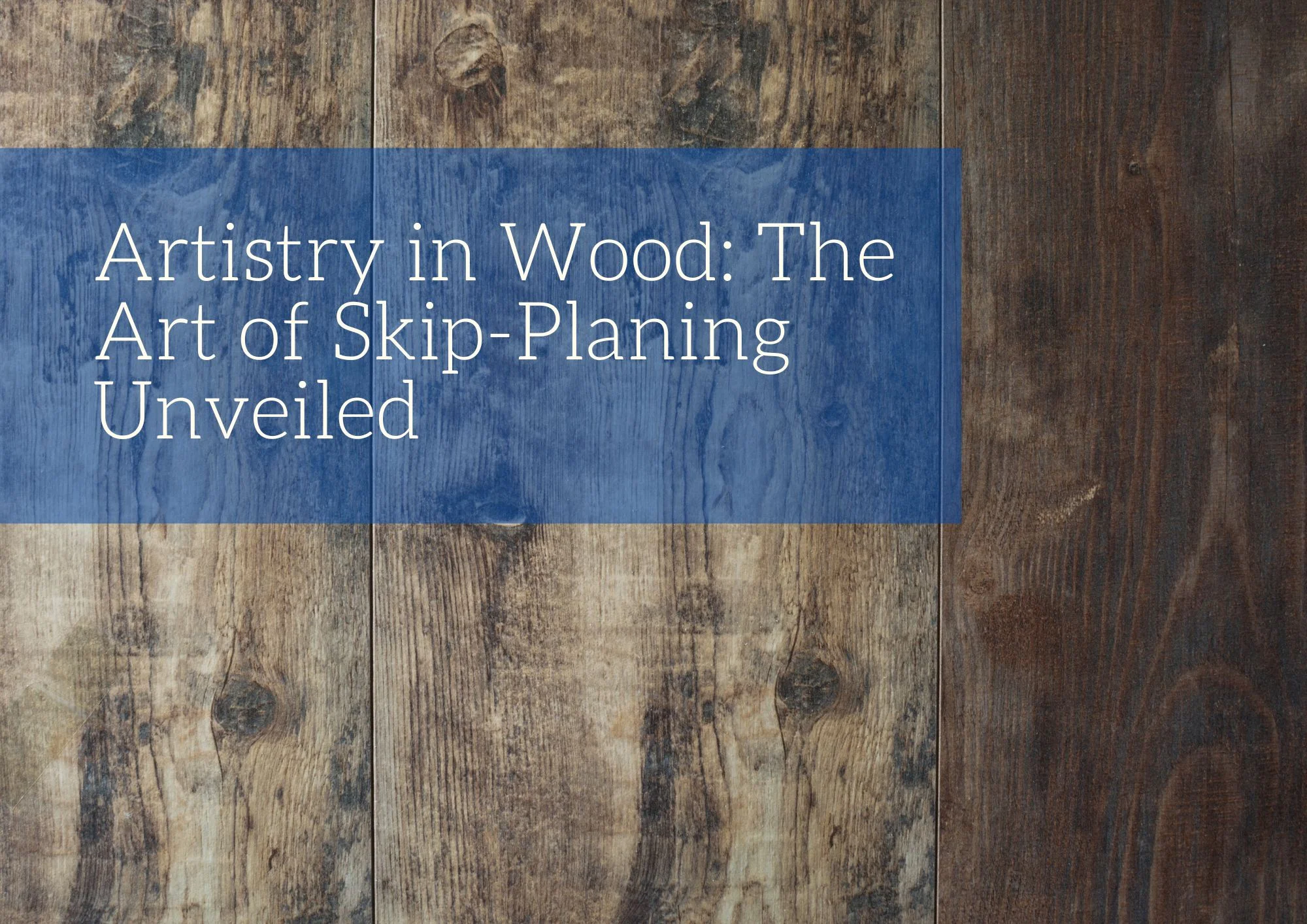 Artistry in Wood: The Art of Skip-Planing Unveiled