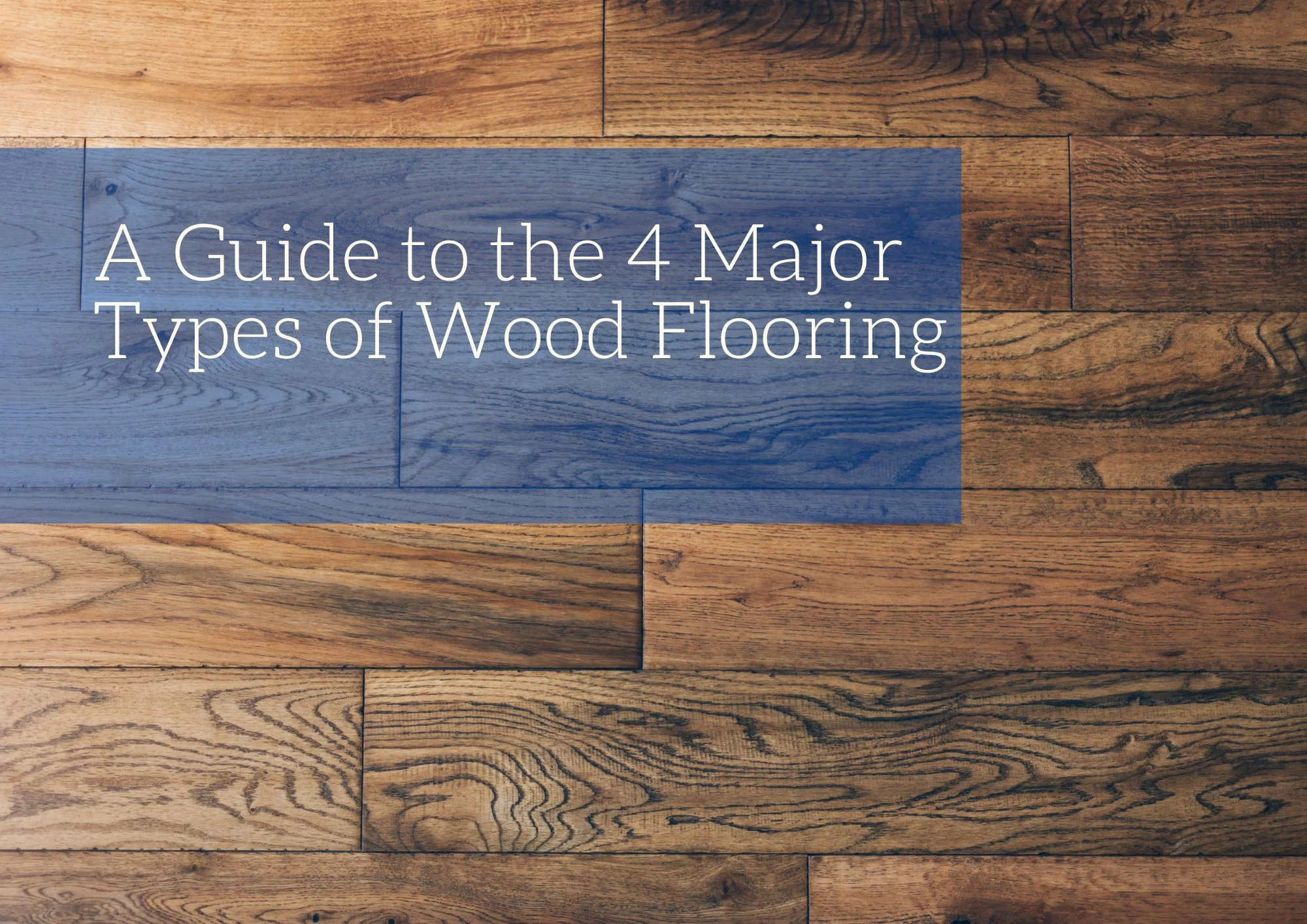 A Guide to the 4 Major Types of Wood Flooring